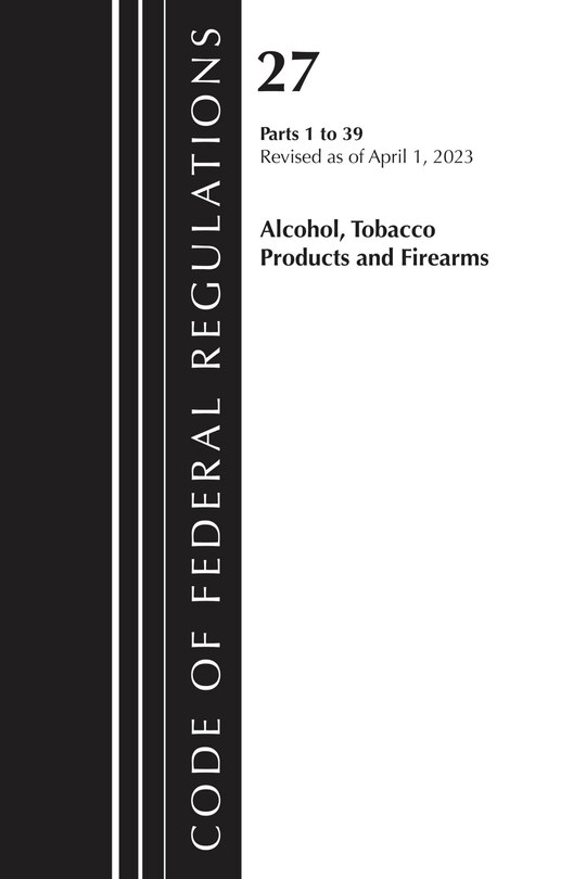 Front cover_Code of Federal Regulations, Title 27 Alcohol Tobacco Products and Firearms 1-39, 2023