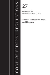 Couverture_Code of Federal Regulations, Title 27 Alcohol Tobacco Products and Firearms 40-399, 2023