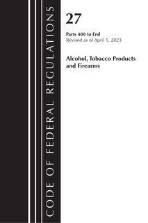 Couverture_Code of Federal Regulations, Title 27 Alcohol Tobacco Products and Firearms 400-END, 2023