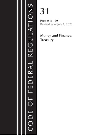 Code of Federal Regulations, Title 31 Money and Finance 0-199, Revised as of July 1, 2023