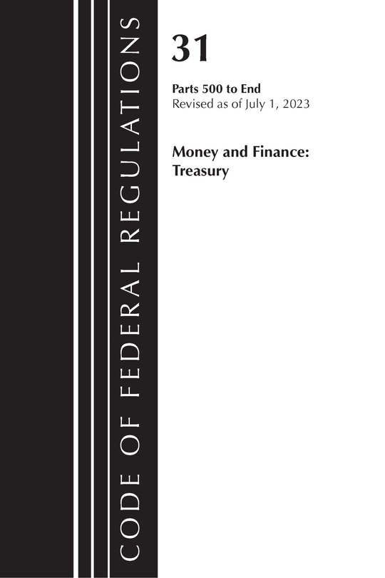 Front cover_Code of Federal Regulations, Title 31 Money and Finance 500-End, Revised as of July 1, 2023