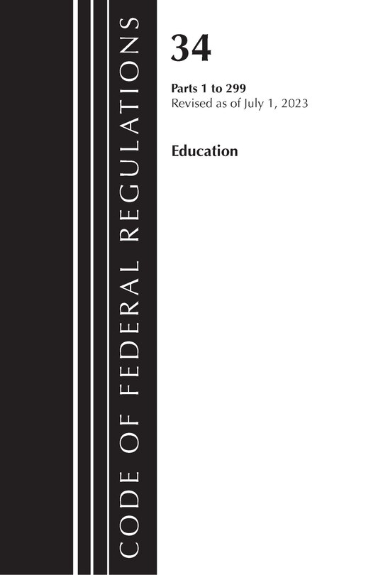 Front cover_Code of Federal Regulations, Title 34 Education 1-299, Revised as of July 1, 2023