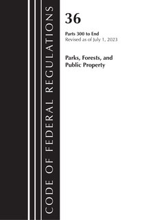 Couverture_Code of Federal Regulations, Title 36 Parks, Forests, and Public Property 300-End, Revised as of July 1, 2023