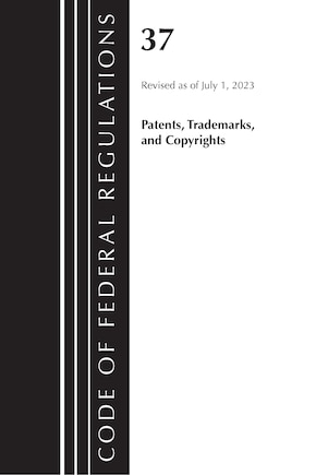 Code of Federal Regulations, Title 37 Patents, Trademarks and Copyrights, Revised as of July 1, 2023