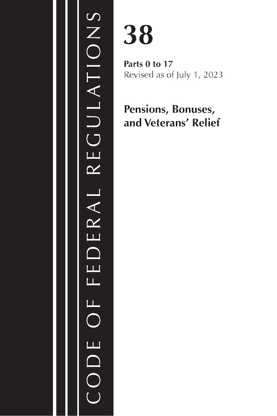 Front cover_Code of Federal Regulations, Title 38 Pensions, Bonuses and Veterans' Relief 0-17, Revised as of July 1, 2023