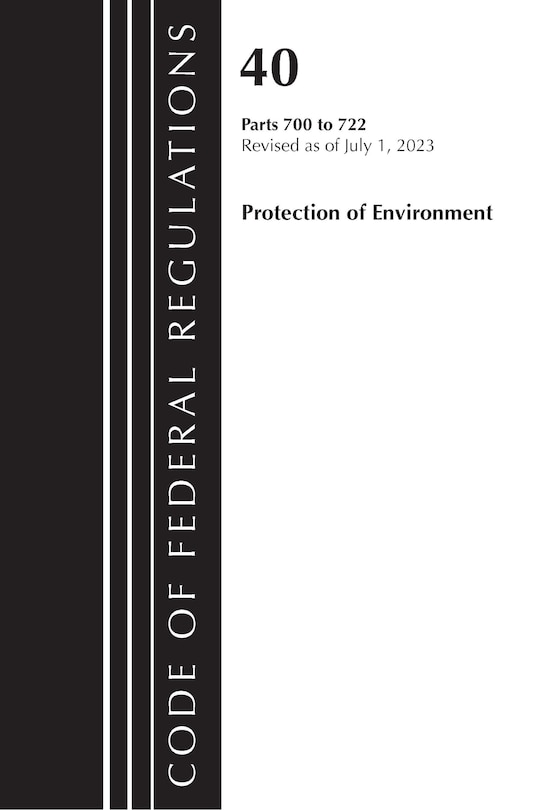 Couverture_Code of Federal Regulations, Title 40 Protection of the Environment 700-722, Revised as of July 1, 2023