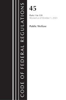 Front cover_Code of Federal Regulations, TITLE 45 PUBLIC WELFARE 1-139, Revised as of October 1, 2023