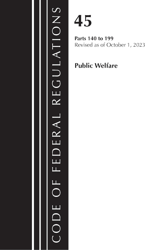 Front cover_Code of Federal Regulations, TITLE 45 PUBLIC WELFARE 140-199, Revised as of October 1, 2023