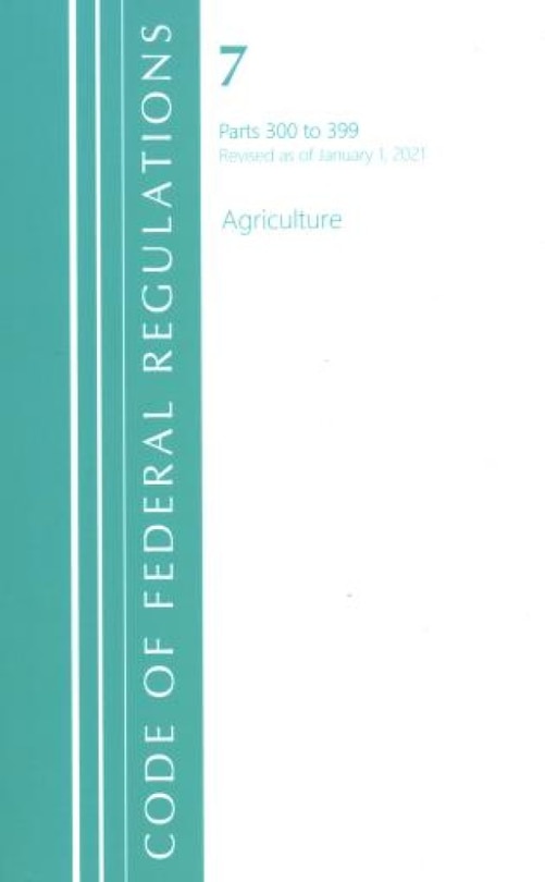 Front cover_Code of Federal Regulations, Title 07 Agriculture 300-399, Revised as of January 1, 2021