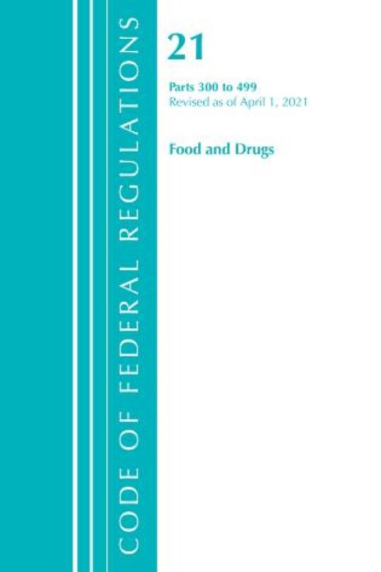 Front cover_Code of Federal Regulations, Title 21 Food and Drugs 300-499, Revised as of April 1, 2021