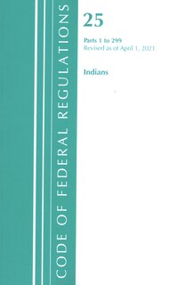 Front cover_Code of Federal Regulations, Title 25 Indians 1-299, Revised as of April 1, 2021