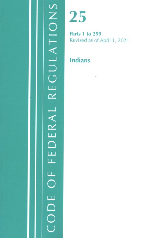 Front cover_Code of Federal Regulations, Title 25 Indians 1-299, Revised as of April 1, 2021