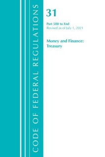 Front cover_Code of Federal Regulations, Title 31 Money and Finance 500-End, Revised as of July 1, 2021