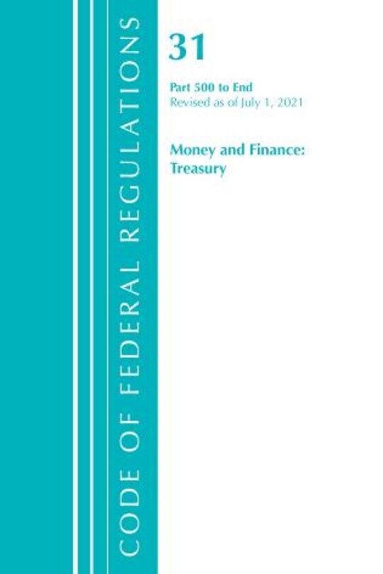 Front cover_Code of Federal Regulations, Title 31 Money and Finance 500-End, Revised as of July 1, 2021
