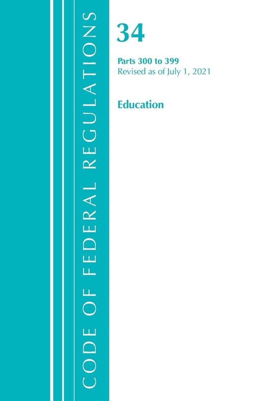 Front cover_Code of Federal Regulations, Title 34 Education 300-399, Revised as of July 1, 2021
