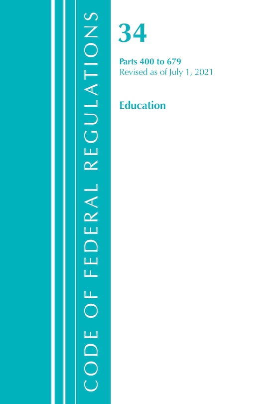 Couverture_Code of Federal Regulations, Title 34 Education 400-679, Revised as of July 1, 2021