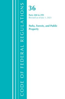 Couverture_Code of Federal Regulations, Title 36 Parks, Forests, and Public Property 200-299, Revised as of July 1, 2021