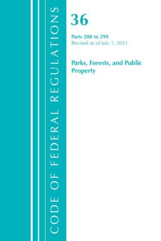 Couverture_Code of Federal Regulations, Title 36 Parks, Forests, and Public Property 200-299, Revised as of July 1, 2021