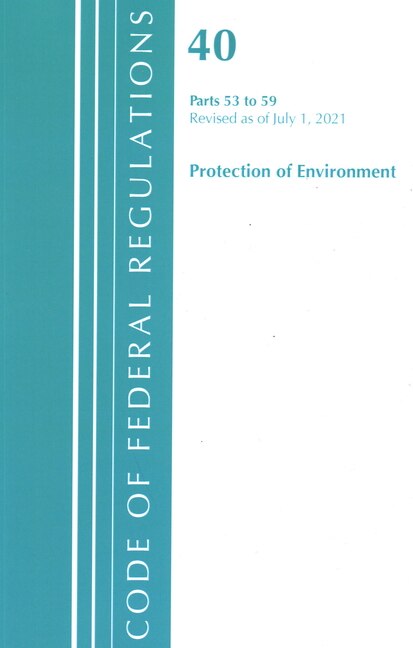 Couverture_Code of Federal Regulations, Title 40 Protection of the Environment 53-59, Revised as of July 1, 2021