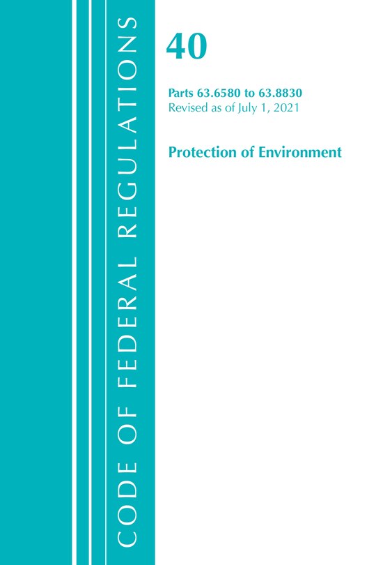 Front cover_Code of Federal Regulations, Title 40 Protection of the Environment 63.6580-63.8830, Revised as of July 1, 2021