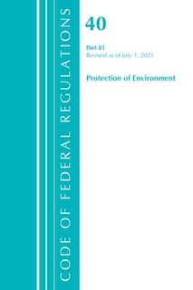 Front cover_Code of Federal Regulations, Title 40 Protection of the Environment 81, Revised as of July 1, 2021