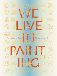 Couverture_We Live in Painting: The Nature of Color in Mesoamerican Art