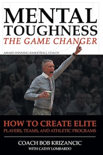 Mental Toughness: The Game Changer: How to Create Elite Players, Teams, and Athletic Programs