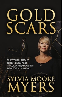 Gold Scars: The Truth About Grief, Loss and Trauma and How to Beautifully Mend