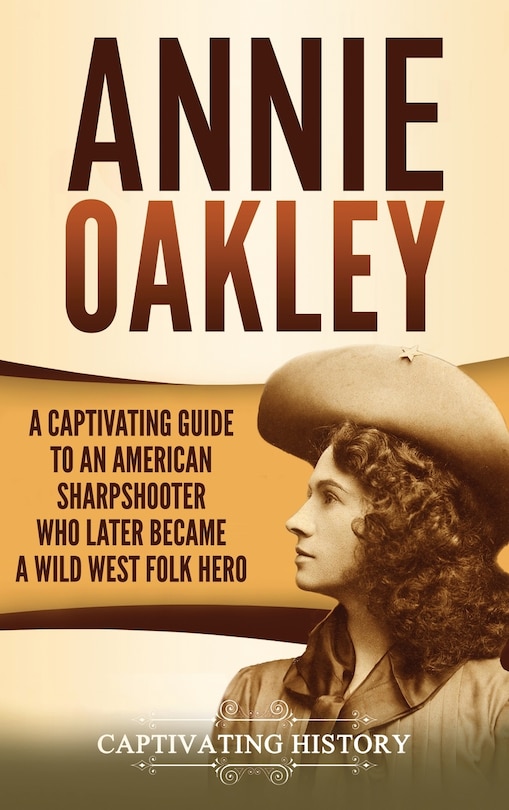 Annie Oakley: A Captivating Guide to an American Sharpshooter Who Later ...