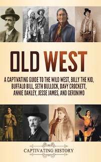 Old West: A Captivating Guide to the Wild West, Billy the Kid, Buffalo Bill, Seth Bullock, Davy Crockett, Annie Oakley, Jesse James, and Geronimo