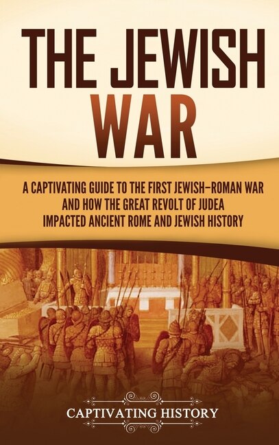 The Jewish War: A Captivating Guide to the First Jewish-Roman War and How the Great Revolt of Judea Impacted Ancient Rome and Jewish History