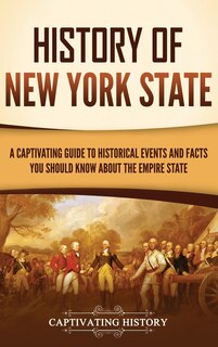 History of New York State: A Captivating Guide to Historical Events and Facts You Should Know About the Empire State