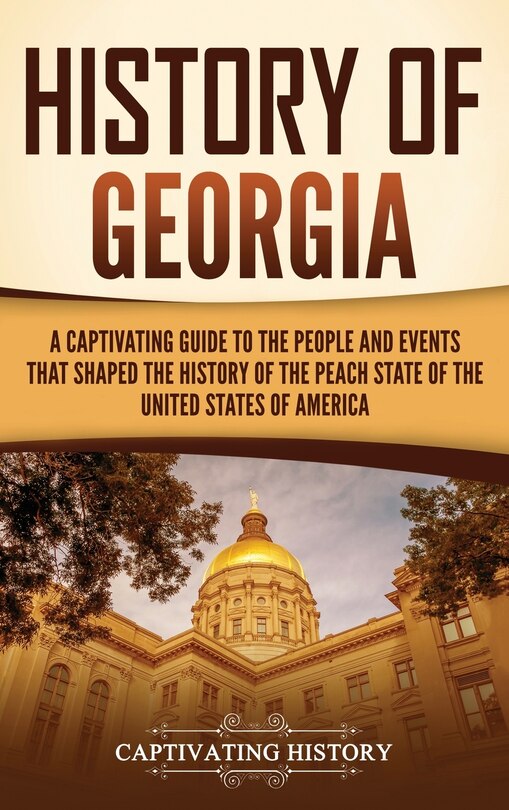 History of Georgia: A Captivating Guide to the People and Events That Shaped the History of the Peach State of the United States of America