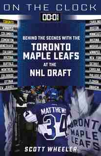 On The Clock: Toronto Maple Leafs: Behind The Scenes With The Toronto Maple Leafs At The Nhl Draft de Scott Wheeler