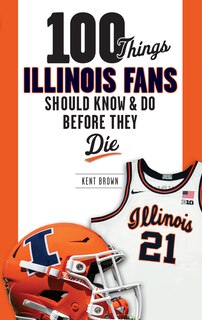 Front cover_100 Things Illinois Fans Should Know and Do Before They Die