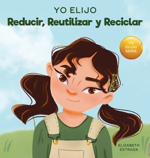 Yo Elijo Reducir, Reutilizar y Reciclar: Un libro colorido e ilustrado sobre cómo salvar nuestra Tierra