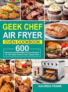 Geek Chef Air Fryer Oven Cookbook: 600 Delicious and Affordable Air Fryer Recipes for Your Geek Chef Air Fryer Toaster Oven