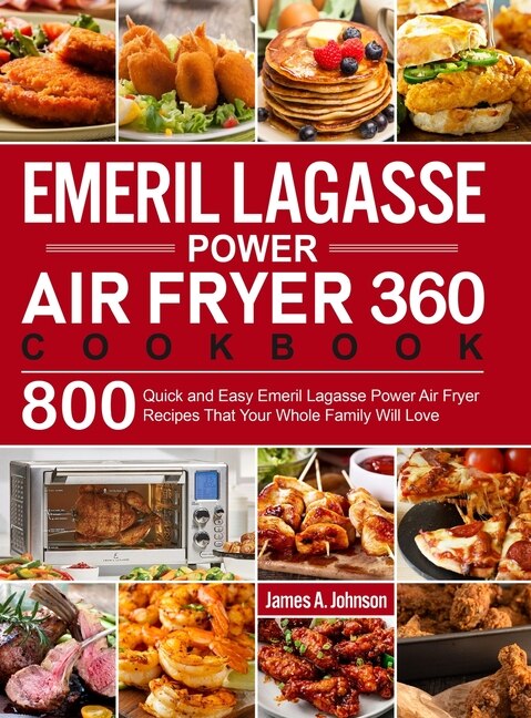 Emeril Lagasse Power Air Fryer 360 Cookbook: 800 Quick and Easy Emeril Lagasse Power Air Fryer Recipes That Your Whole Family Will Love