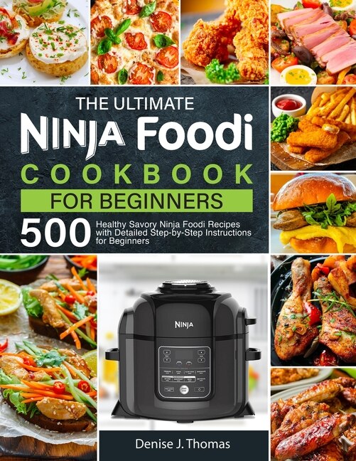 The Ultimate Ninja Foodi Cookbook for Beginners 500 Healthy Savory Ninja Foodi Recipes with Detailed Step by Step Instructions for Beginners