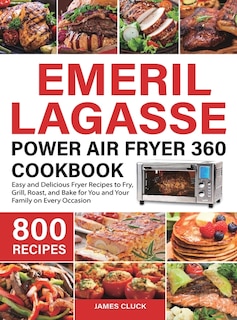 Emeril Lagasse Power Air Fryer 360 Cookbook: 800 Easy and Delicious Fryer Recipes to Fry, Grill, Roast, and Bake for You and Your Family on Every Occasion