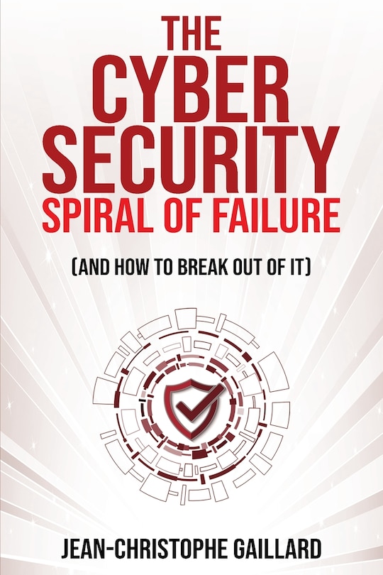 Couverture_The Cybersecurity Spiral of Failure (and How to Break Out of It)
