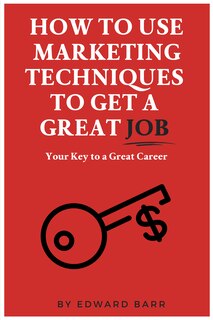 Front cover_How To Use Marketing Techniques To Get A Great Job