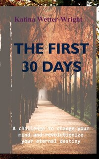 The First 30 Days: A Challenge to Change Your Mind and Revolutionize Your Eternal Destiny