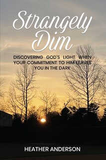Couverture_STRANGELY DIM: Discovering God's Light When Your Commitment to Him Leaves You in the Dark