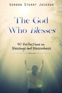 Front cover_The God Who Blesses: 50 Reflections on Blessings and Blessedness