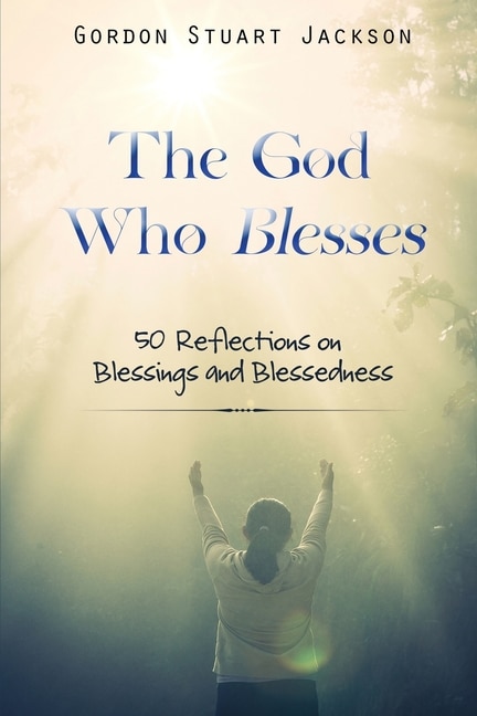 Front cover_The God Who Blesses: 50 Reflections on Blessings and Blessedness