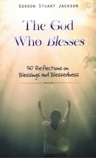Front cover_The God Who Blesses: 50 Reflections on Blessings and Blessedness