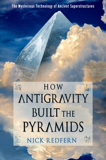 How Antigravity Built The Pyramids: The Mysterious Technology Of Ancient Superstructures