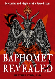 Baphomet Revealed: Mysteries and Magic of the Sacred Icon