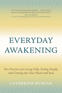 Everyday Awakening: Five Practices for Living Fully, Feeling Deeply, and Coming into Your Heart and Soul